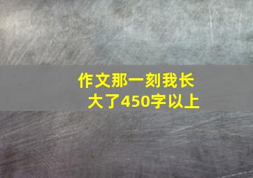 作文那一刻我长大了450字以上