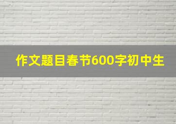 作文题目春节600字初中生