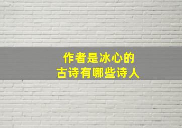 作者是冰心的古诗有哪些诗人