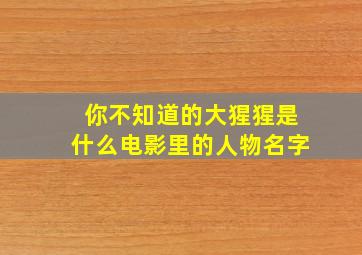 你不知道的大猩猩是什么电影里的人物名字