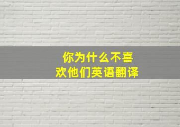 你为什么不喜欢他们英语翻译