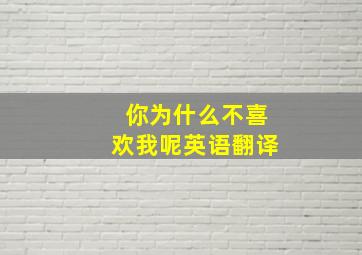 你为什么不喜欢我呢英语翻译