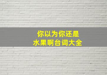 你以为你还是水果啊台词大全