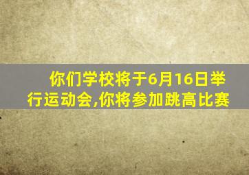 你们学校将于6月16日举行运动会,你将参加跳高比赛