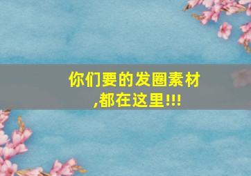 你们要的发圈素材,都在这里!!!