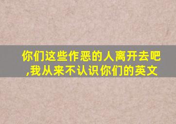 你们这些作恶的人离开去吧,我从来不认识你们的英文