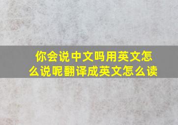 你会说中文吗用英文怎么说呢翻译成英文怎么读