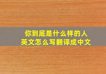 你到底是什么样的人英文怎么写翻译成中文