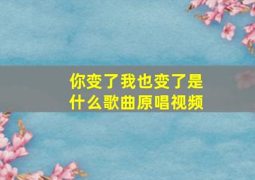 你变了我也变了是什么歌曲原唱视频