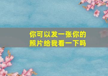 你可以发一张你的照片给我看一下吗