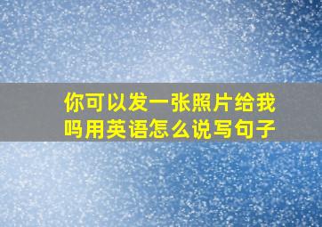 你可以发一张照片给我吗用英语怎么说写句子