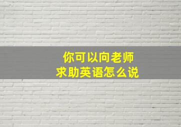 你可以向老师求助英语怎么说