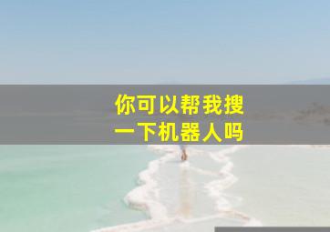 你可以帮我搜一下机器人吗