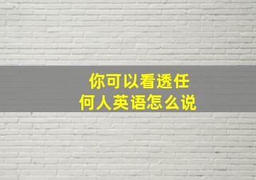 你可以看透任何人英语怎么说