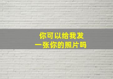 你可以给我发一张你的照片吗