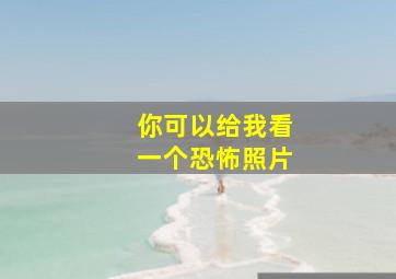 你可以给我看一个恐怖照片