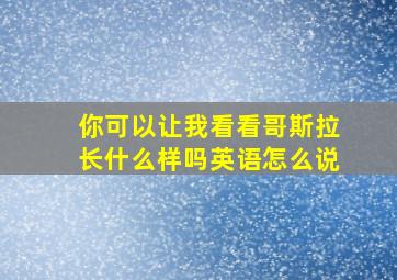 你可以让我看看哥斯拉长什么样吗英语怎么说