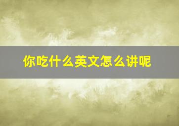 你吃什么英文怎么讲呢