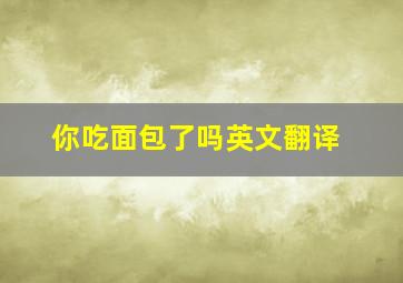 你吃面包了吗英文翻译