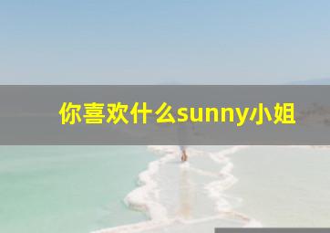 你喜欢什么sunny小姐