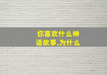 你喜欢什么神话故事,为什么