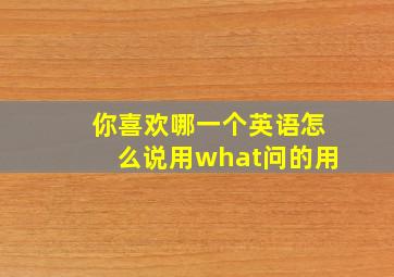 你喜欢哪一个英语怎么说用what问的用