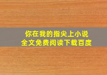 你在我的指尖上小说全文免费阅读下载百度