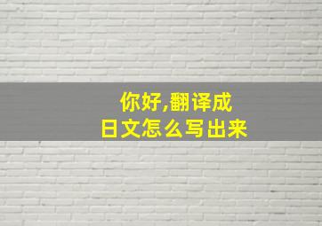 你好,翻译成日文怎么写出来