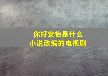 你好安怡是什么小说改编的电视剧