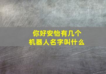 你好安怡有几个机器人名字叫什么