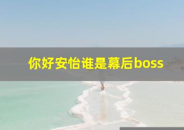 你好安怡谁是幕后boss