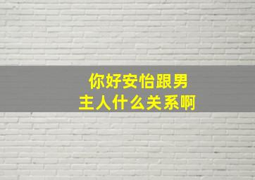 你好安怡跟男主人什么关系啊