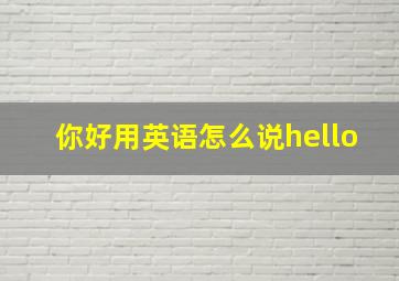 你好用英语怎么说hello