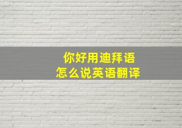 你好用迪拜语怎么说英语翻译