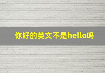 你好的英文不是hello吗