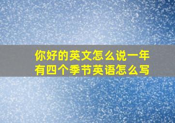 你好的英文怎么说一年有四个季节英语怎么写