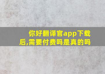 你好翻译官app下载后,需要付费吗是真的吗