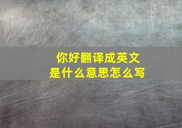 你好翻译成英文是什么意思怎么写