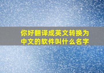 你好翻译成英文转换为中文的软件叫什么名字