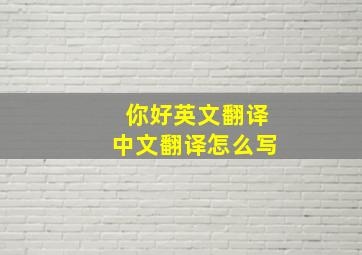 你好英文翻译中文翻译怎么写