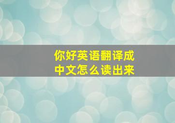 你好英语翻译成中文怎么读出来