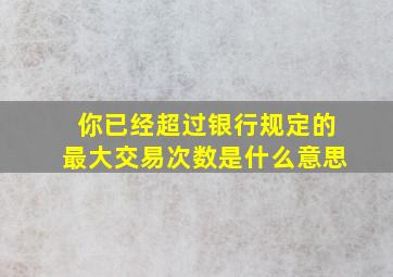 你已经超过银行规定的最大交易次数是什么意思