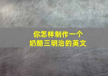 你怎样制作一个奶酪三明治的英文