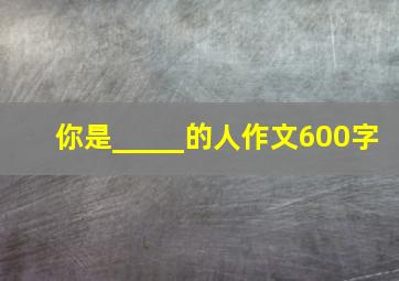 你是_____的人作文600字