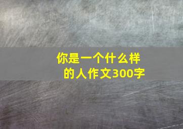 你是一个什么样的人作文300字