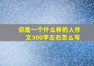 你是一个什么样的人作文300字左右怎么写