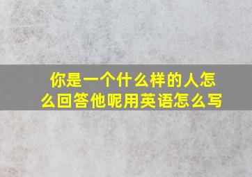 你是一个什么样的人怎么回答他呢用英语怎么写