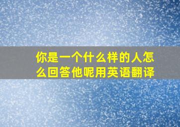 你是一个什么样的人怎么回答他呢用英语翻译