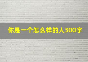 你是一个怎么样的人300字