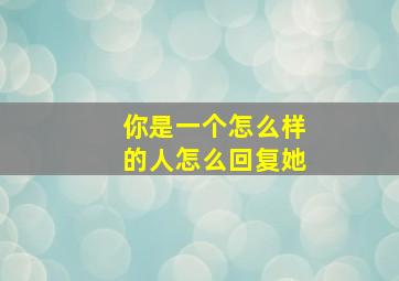 你是一个怎么样的人怎么回复她